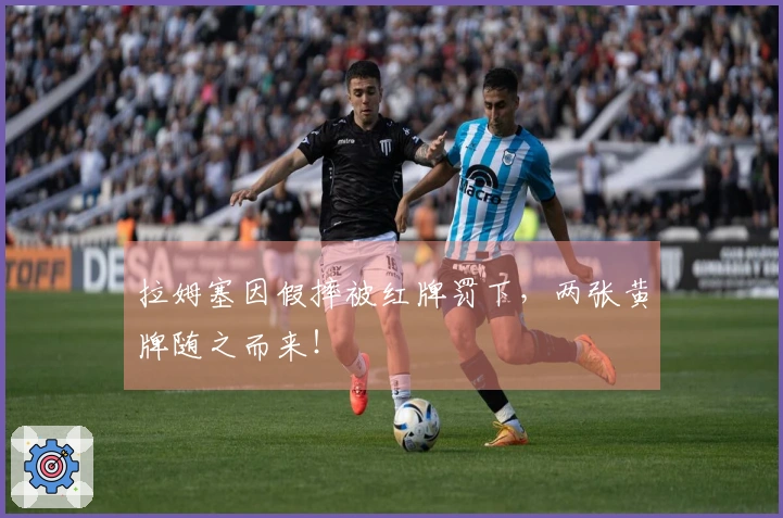 拉姆塞因假摔被红牌罚下，两张黄牌随之而来！