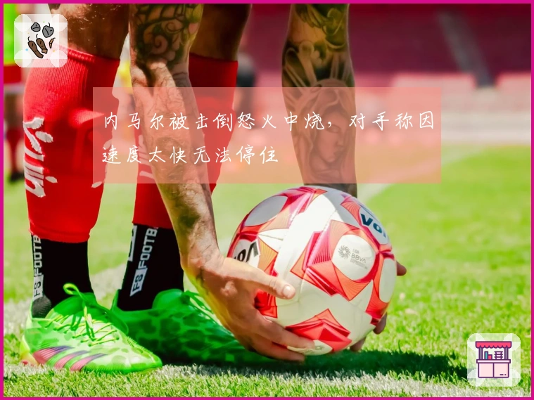 内马尔被击倒怒火中烧,对手称因速度太快无法停住