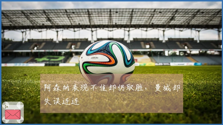 阿森纳表现不佳却仍取胜，曼城却失误连连