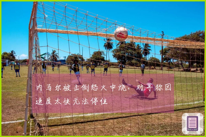 内马尔被击倒怒火中烧，对手称因速度太快无法停住