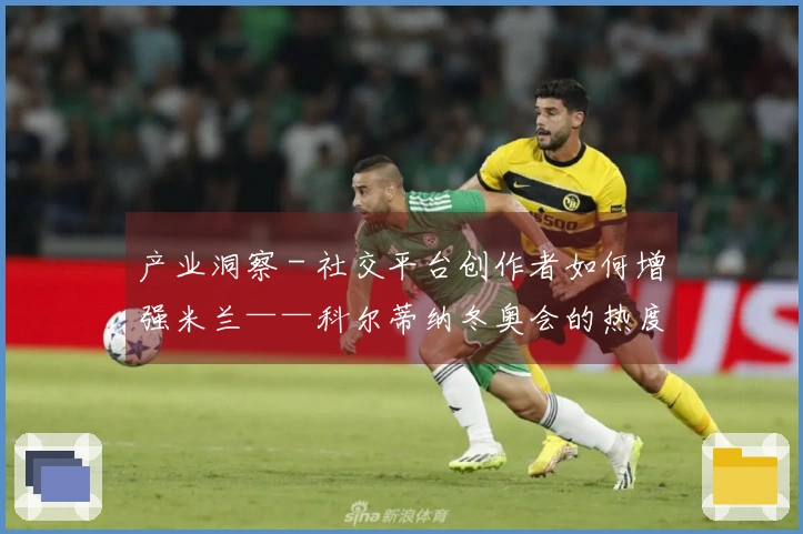 产业洞察 - 社交平台创作者如何增强米兰——科尔蒂纳冬奥会的热度