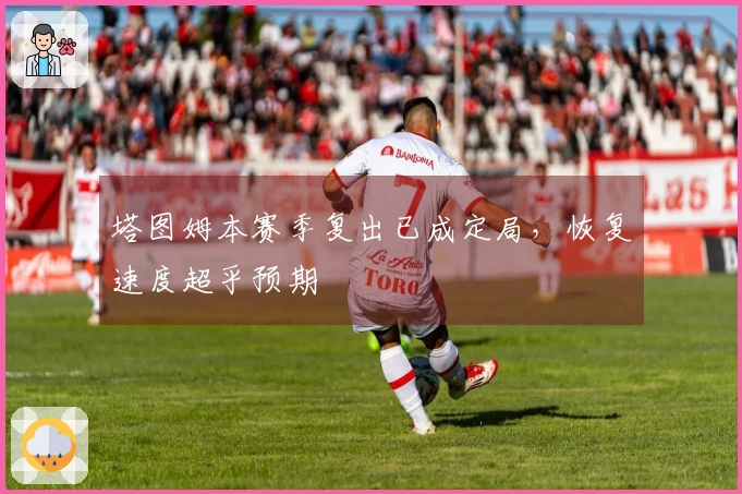 塔图姆本赛季复出已成定局，恢复速度超乎预期