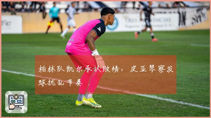 柏林队凯尔承认败绩，皮亚琴察发球扰乱节奏