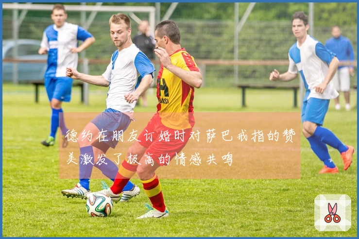 德约在朋友订婚时对萨巴戒指的赞美激发了极高的情感共鸣