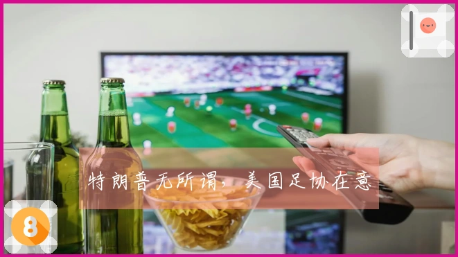 特朗普无所谓，美国足协在意