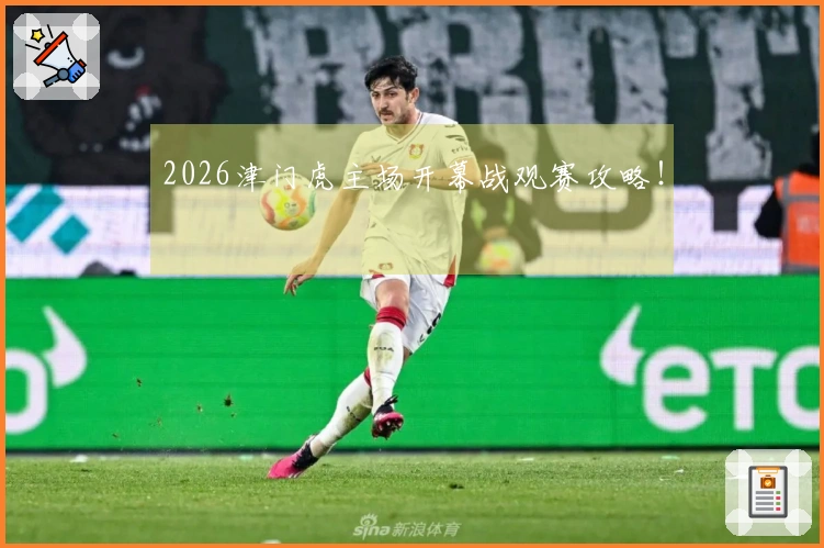 2026津门虎主场开幕战观赛攻略！