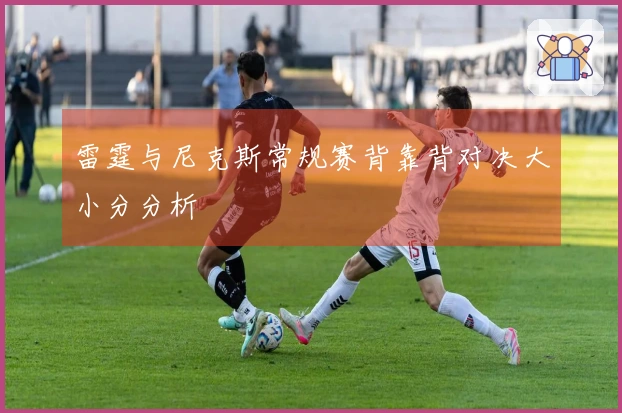 雷霆与尼克斯常规赛背靠背对决大小分分析