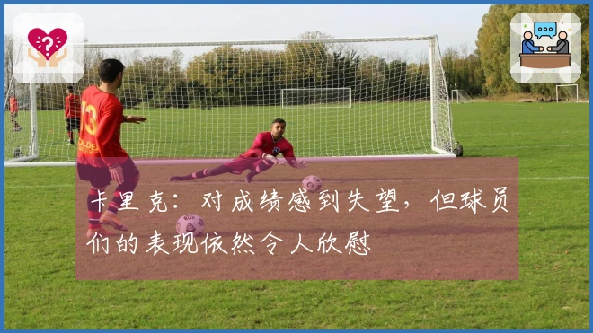 卡里克：对成绩感到失望，但球员们的表现依然令人欣慰