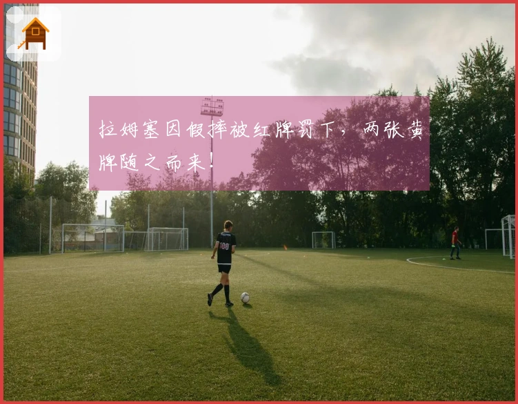 拉姆塞因假摔被红牌罚下，两张黄牌随之而来！