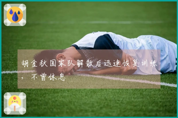胡金秋国家队解散后迅速恢复训练，不曾休息