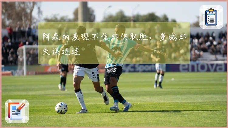 阿森纳表现不佳却仍取胜，曼城却失误连连
